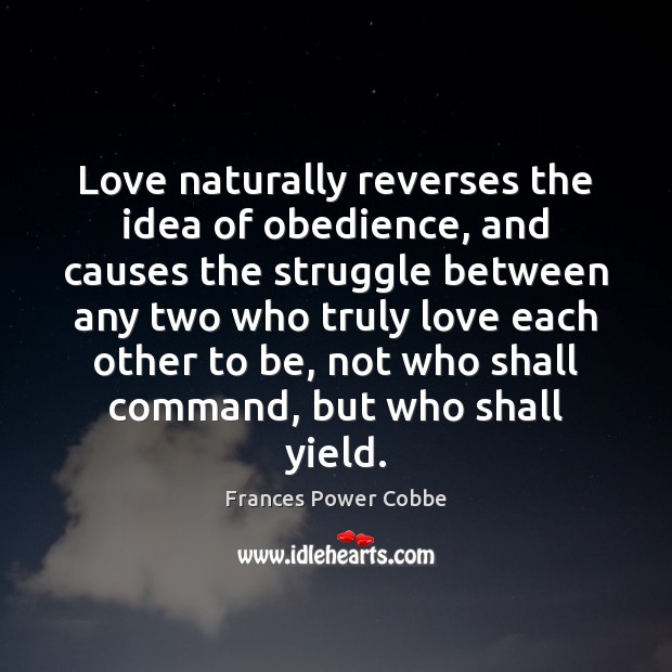 Love naturally reverses the idea of obedience, and causes the struggle between Frances Power Cobbe Picture Quote