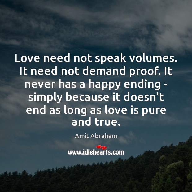 Love need not speak volumes. It need not demand proof. It never Amit Abraham Picture Quote