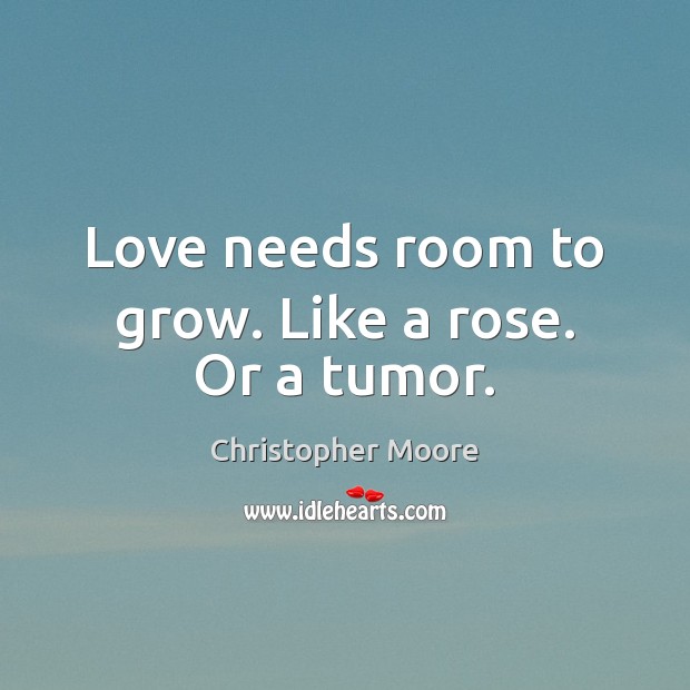 Love needs room to grow. Like a rose. Or a tumor. Christopher Moore Picture Quote