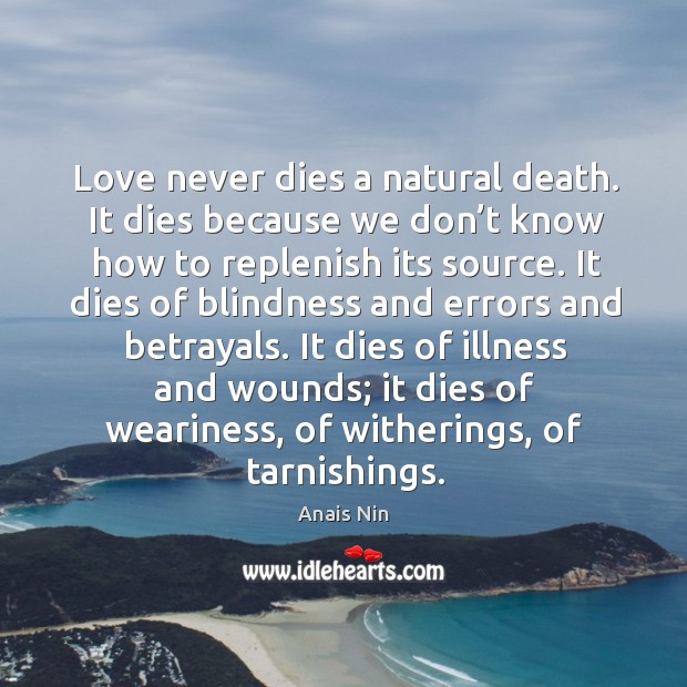 Love never dies a natural death. It dies because we don’t know how to replenish its source. Anais Nin Picture Quote