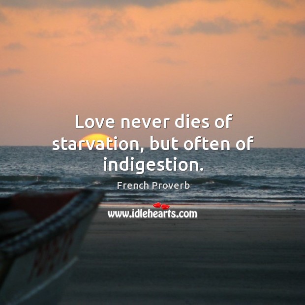 Love never dies of starvation, but often of indigestion. Image