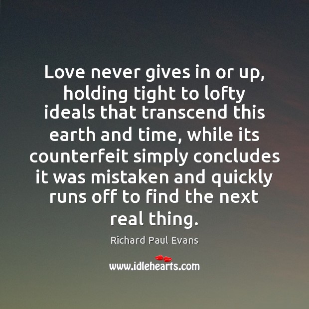 Love never gives in or up, holding tight to lofty ideals that Richard Paul Evans Picture Quote