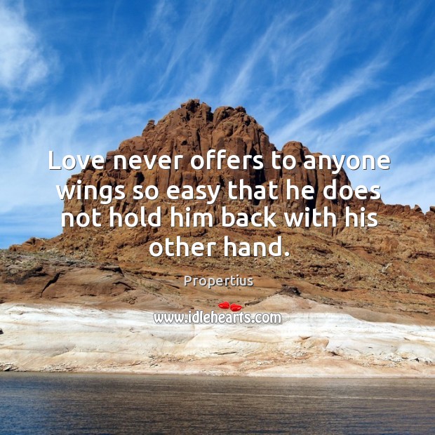 Love never offers to anyone wings so easy that he does not hold him back with his other hand. Propertius Picture Quote