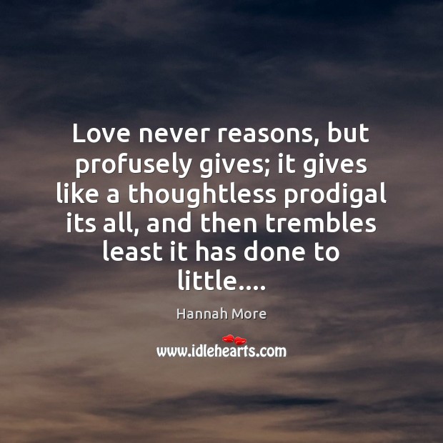 Love never reasons, but profusely gives; it gives like a thoughtless prodigal Hannah More Picture Quote