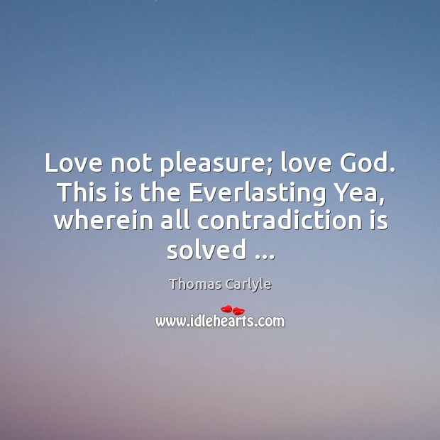 Love not pleasure; love God. This is the Everlasting Yea, wherein all Thomas Carlyle Picture Quote