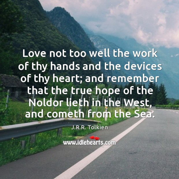 Love not too well the work of thy hands and the devices J.R.R. Tolkien Picture Quote