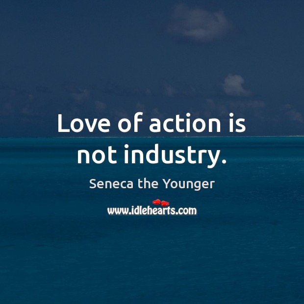Love of action is not industry. Seneca the Younger Picture Quote