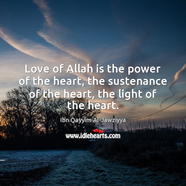 Love of Allah is the power of the heart, the sustenance of Ibn Qayyim Al-Jawziyya Picture Quote