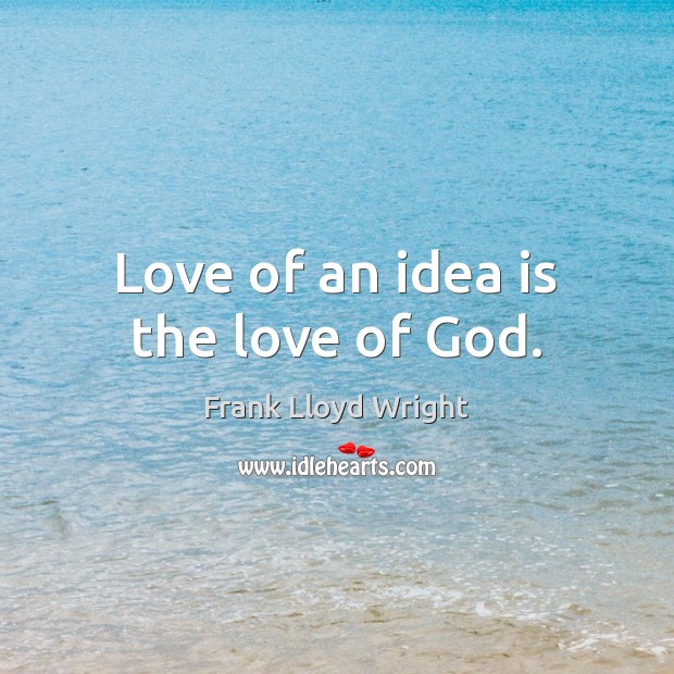 Love of an idea is the love of God. Frank Lloyd Wright Picture Quote