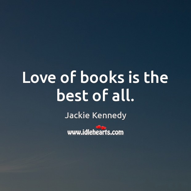 Love of books is the best of all. Jackie Kennedy Picture Quote