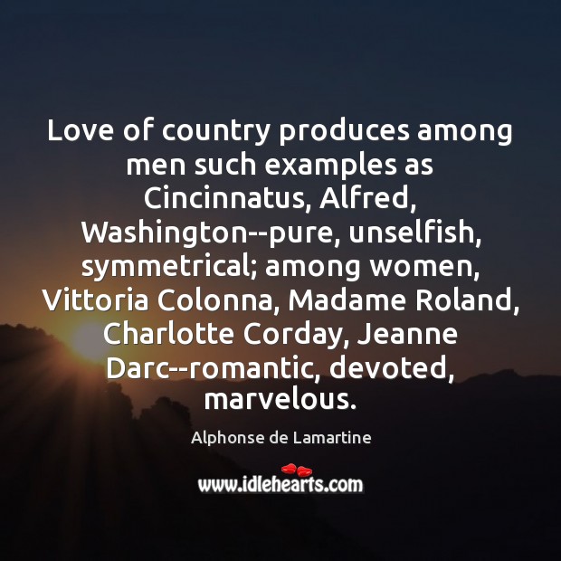 Love of country produces among men such examples as Cincinnatus, Alfred, Washington–pure, Alphonse de Lamartine Picture Quote