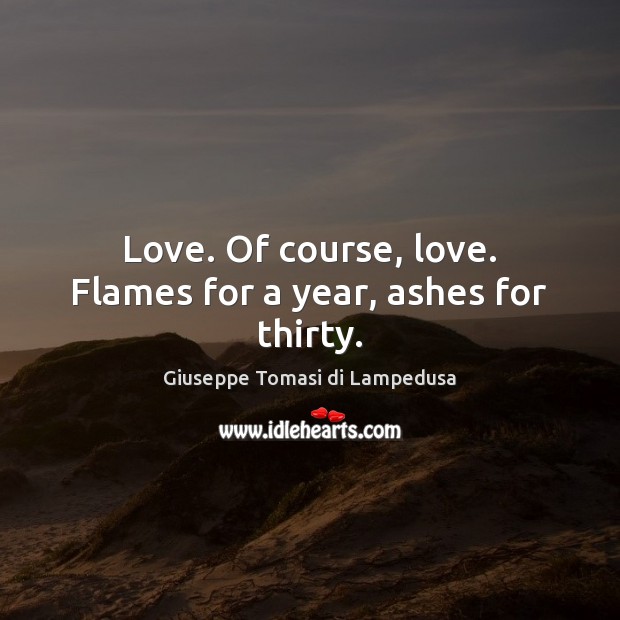 Love. Of course, love. Flames for a year, ashes for thirty. Giuseppe Tomasi di Lampedusa Picture Quote