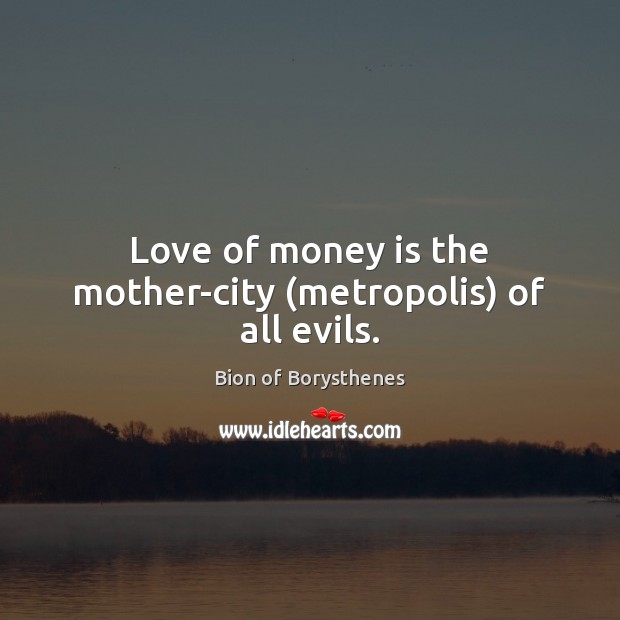 Love of money is the mother-city (metropolis) of all evils. Image