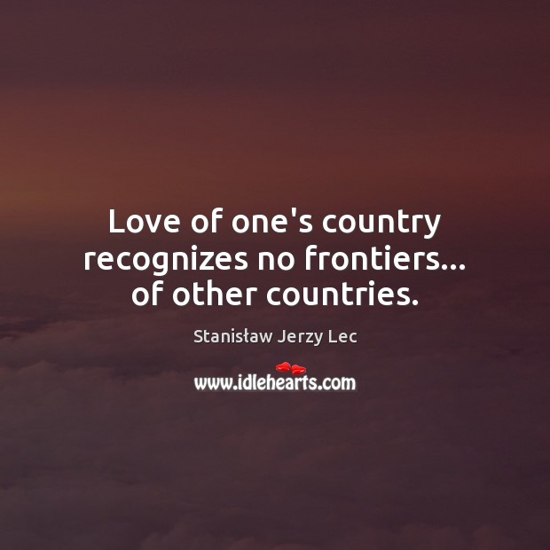 Love of one’s country recognizes no frontiers… of other countries. Image