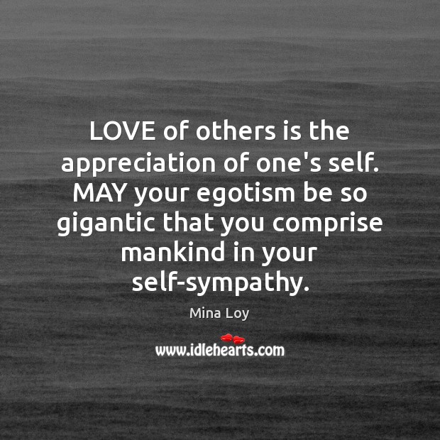 LOVE of others is the appreciation of one’s self. MAY your egotism Mina Loy Picture Quote