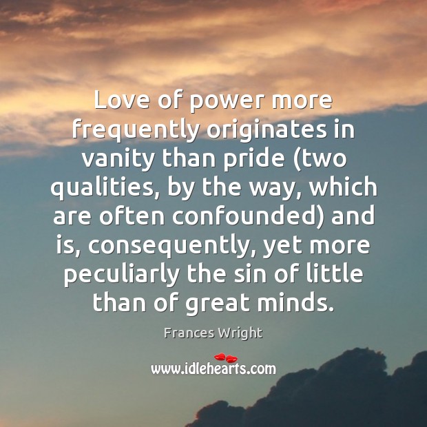 Love of power more frequently originates in vanity than pride (two qualities, Frances Wright Picture Quote