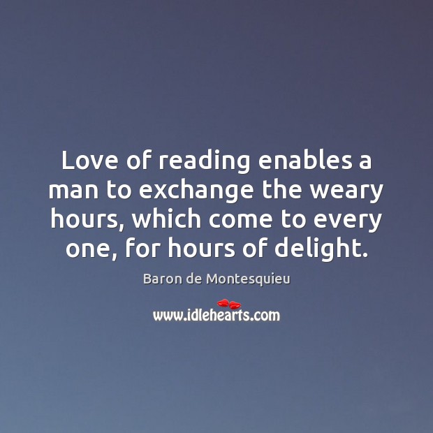 Love of reading enables a man to exchange the weary hours, which Baron de Montesquieu Picture Quote