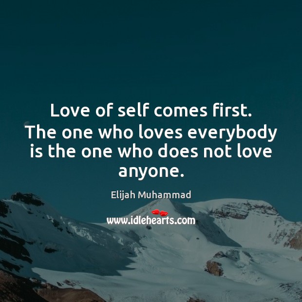 Love of self comes first. The one who loves everybody is the one who does not love anyone. Elijah Muhammad Picture Quote