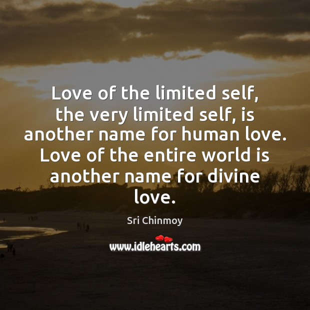 Love of the limited self, the very limited self, is another name 
