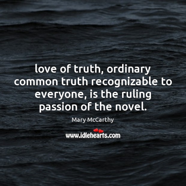 Love of truth, ordinary common truth recognizable to everyone, is the ruling Mary McCarthy Picture Quote