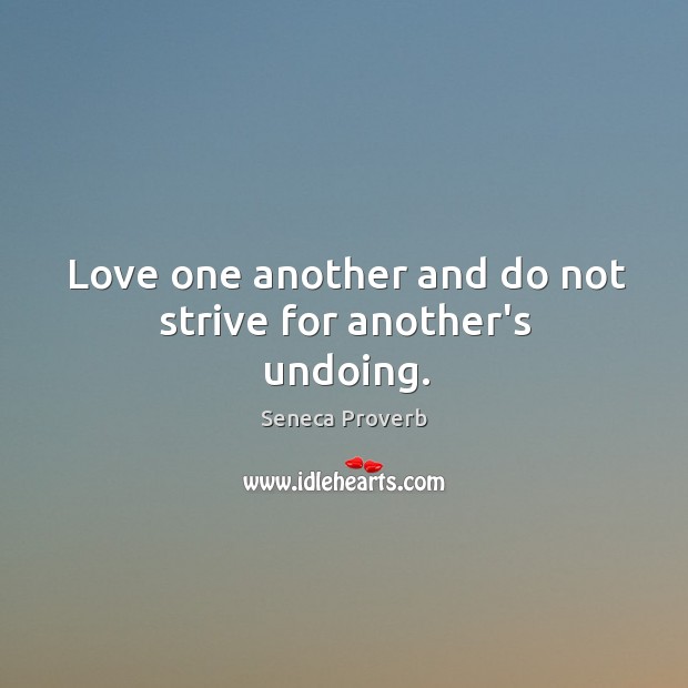 Love one another and do not strive for another’s undoing. Seneca Proverbs Image