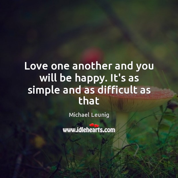 Love one another and you will be happy. It’s as simple and as difficult as that Michael Leunig Picture Quote