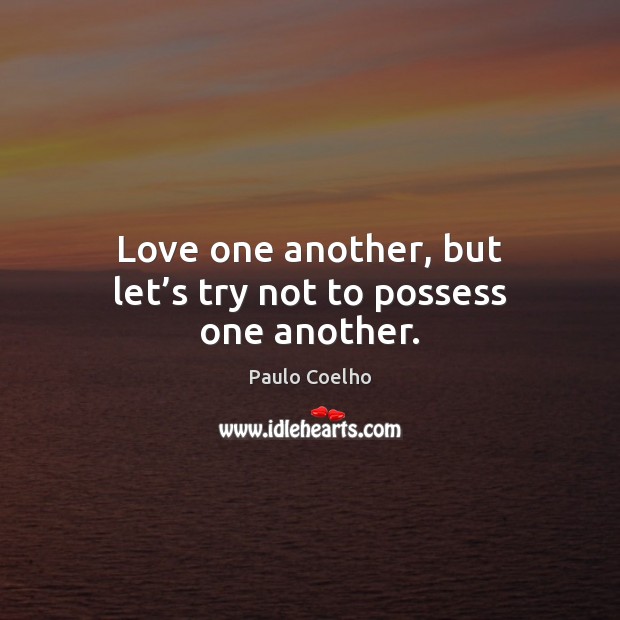 Love one another, but let’s try not to possess one another. Image