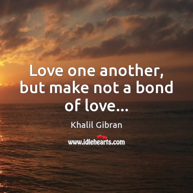Love one another, but make not a bond of love… Khalil Gibran Picture Quote