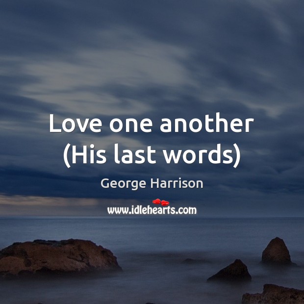 Love one another (His last words) George Harrison Picture Quote