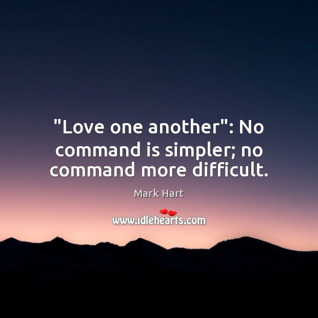 “Love one another”: No command is simpler; no command more difficult. Mark Hart Picture Quote