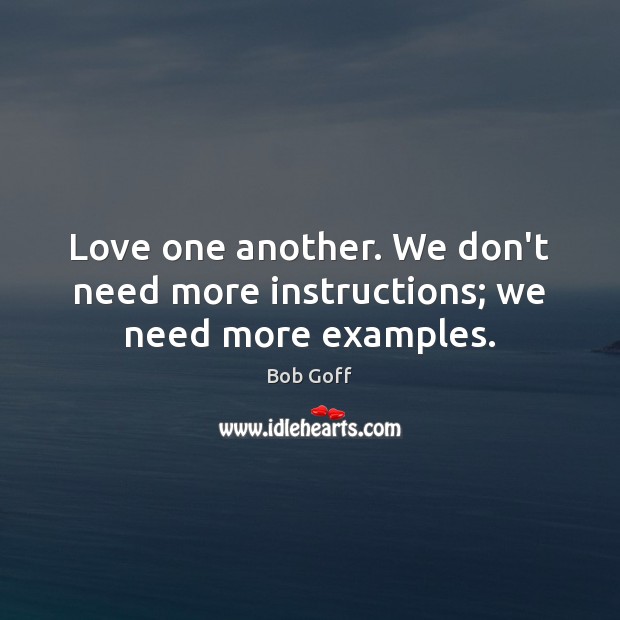 Love one another. We don’t need more instructions; we need more examples. Bob Goff Picture Quote