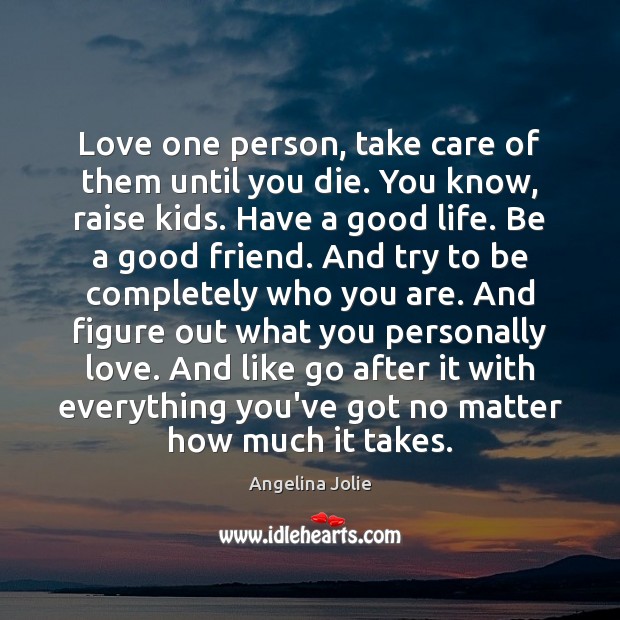 Love one person, take care of them until you die. You know, Angelina Jolie Picture Quote