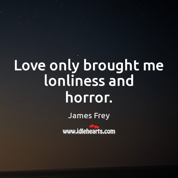 Love only brought me lonliness and horror. James Frey Picture Quote