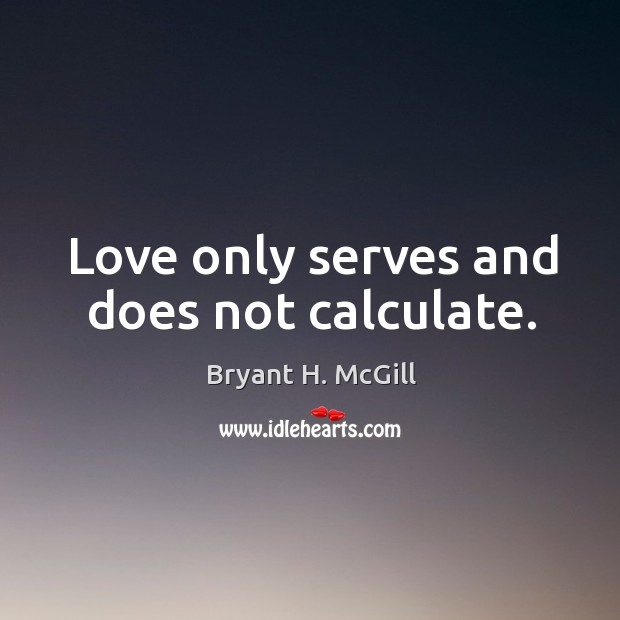Love only serves and does not calculate. Bryant H. McGill Picture Quote