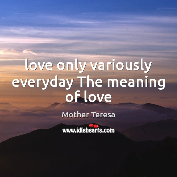 Love only variously everyday The meaning of love Mother Teresa Picture Quote