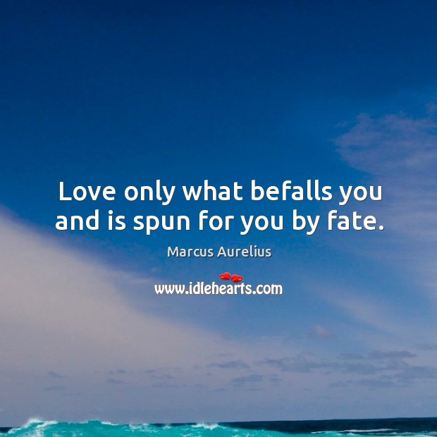 Love only what befalls you and is spun for you by fate. Marcus Aurelius Picture Quote