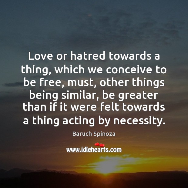 Love or hatred towards a thing, which we conceive to be free, Baruch Spinoza Picture Quote