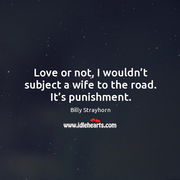 Love or not, I wouldn’t subject a wife to the road. It’s punishment. Billy Strayhorn Picture Quote