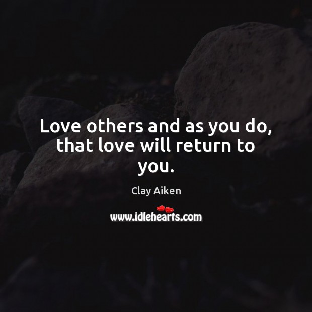 Love others and as you do, that love will return to you. Clay Aiken Picture Quote