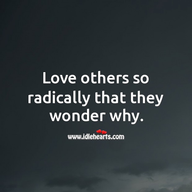 Love others so radically that they wonder why. Love Quotes to Live By Image