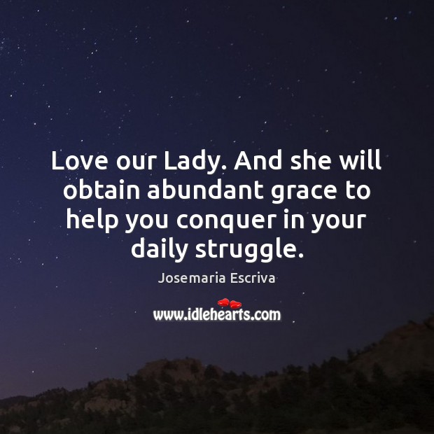 Love our Lady. And she will obtain abundant grace to help you Image