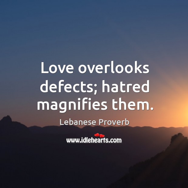 Love overlooks defects; hatred magnifies them. Lebanese Proverbs Image
