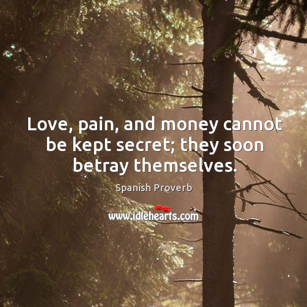 Love, pain, and money cannot be kept secret; they soon betray themselves. Spanish Proverbs Image