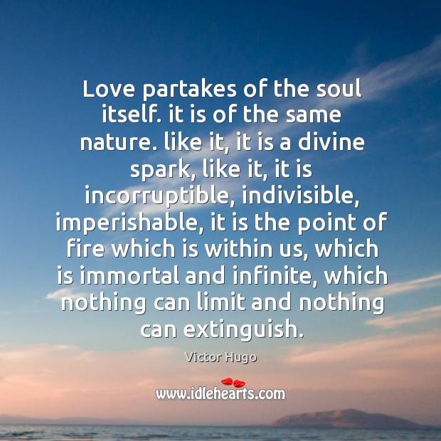 Love partakes of the soul itself. it is of the same nature. Victor Hugo Picture Quote