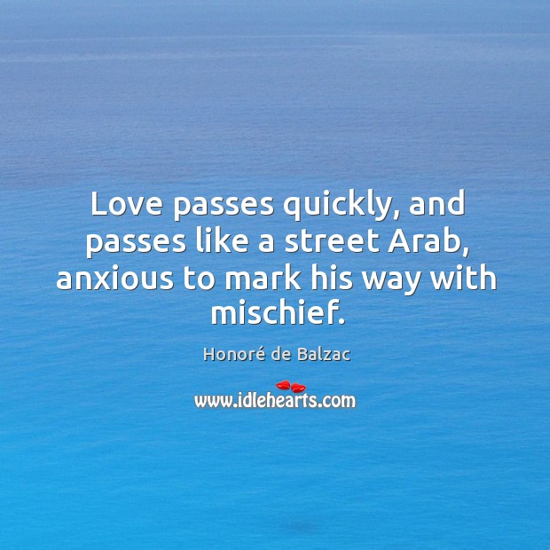 Love passes quickly, and passes like a street Arab, anxious to mark his way with mischief. Image