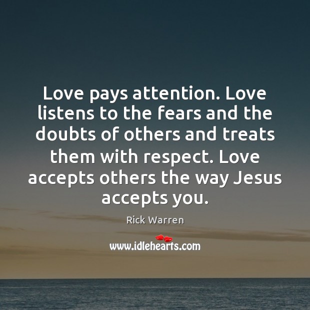 Love pays attention. Love listens to the fears and the doubts of Rick Warren Picture Quote