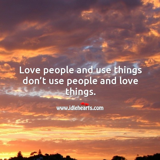 Love people and use things don’t use people and love things. Image