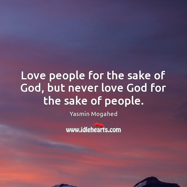 Love people for the sake of God, but never love God for the sake of people. Image