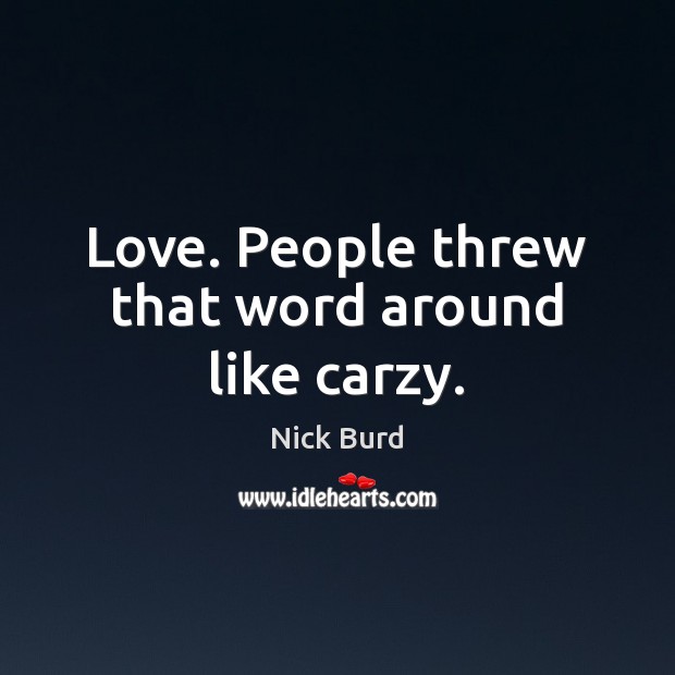 Love. People threw that word around like carzy. Nick Burd Picture Quote