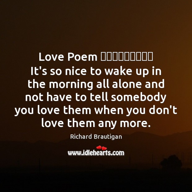 Love Poem ـــــــــ It’s so nice to wake up in the morning all Richard Brautigan Picture Quote